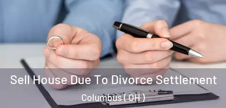  Sell House Due To Divorce Settlement Columbus ( OH )