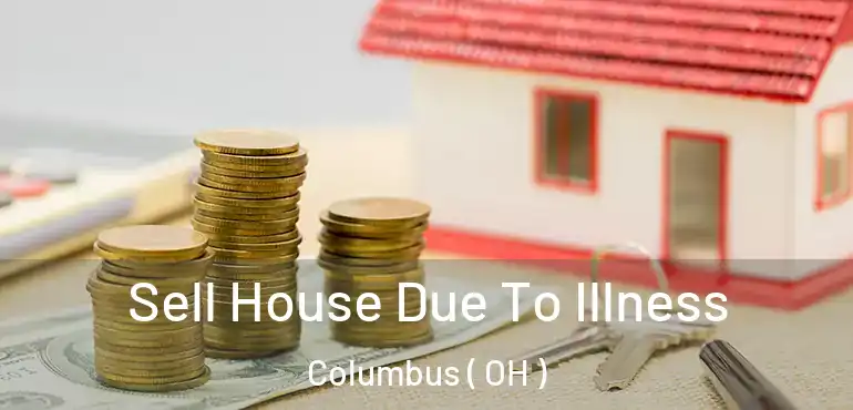  Sell House Due To Illness Columbus ( OH )