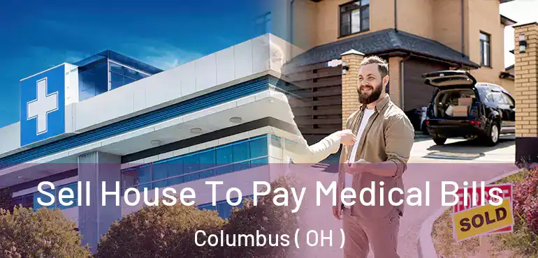  Sell House To Pay Medical Bills Columbus ( OH )